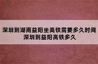 深圳到湖南益阳坐高铁需要多久时间 深圳到益阳高铁多久